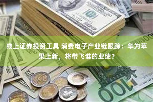 线上证券投资工具 消费电子产业链跟踪：华为苹果上新，将带飞谁的业绩？