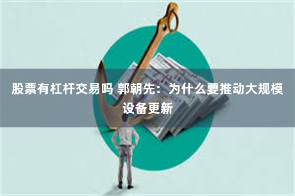 股票有杠杆交易吗 郭朝先：为什么要推动大规模设备更新