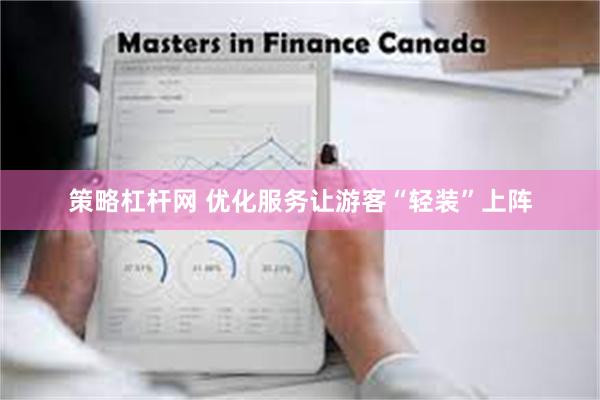 策略杠杆网 优化服务让游客“轻装”上阵