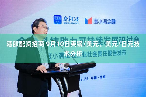 港股配资招商 9月10日英镑/美元、美元/日元技术分析