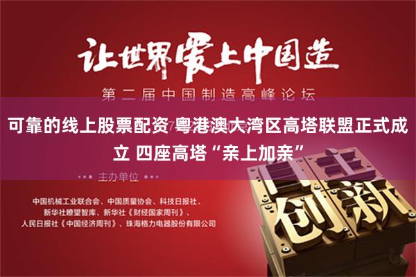 可靠的线上股票配资 粤港澳大湾区高塔联盟正式成立 四座高塔“亲上加亲”