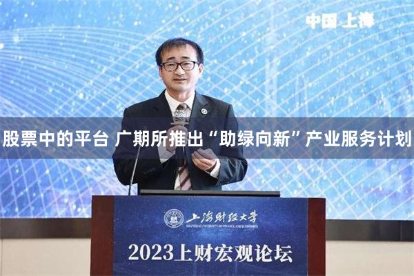 股票中的平台 广期所推出“助绿向新”产业服务计划