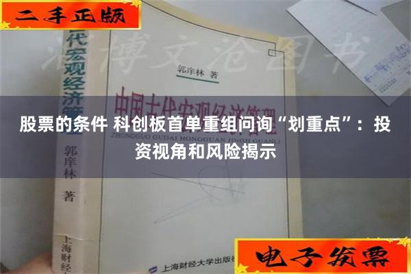 股票的条件 科创板首单重组问询“划重点”：投资视角和风险揭示