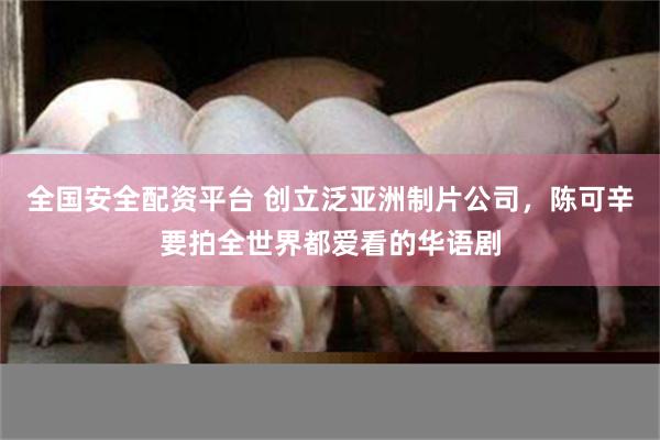 全国安全配资平台 创立泛亚洲制片公司，陈可辛要拍全世界都爱看的华语剧