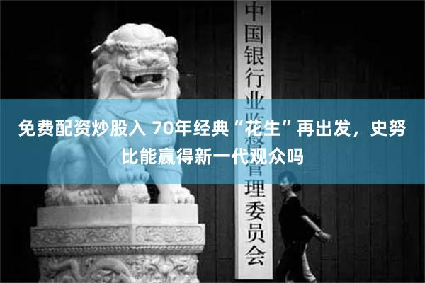 免费配资炒股入 70年经典“花生”再出发，史努比能赢得新一代观众吗