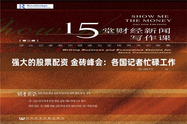 强大的股票配资 金砖峰会：各国记者忙碌工作