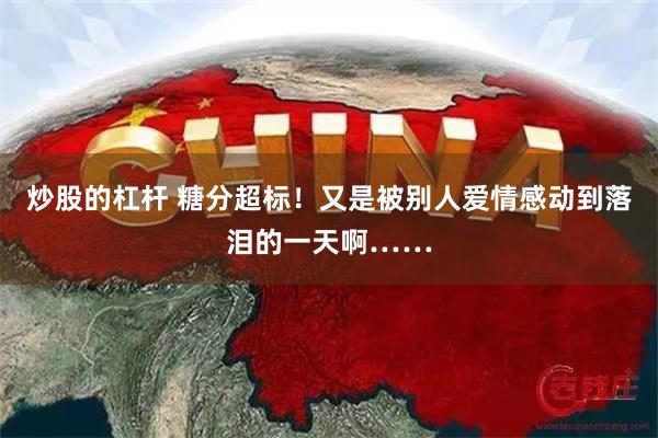 炒股的杠杆 糖分超标！又是被别人爱情感动到落泪的一天啊……