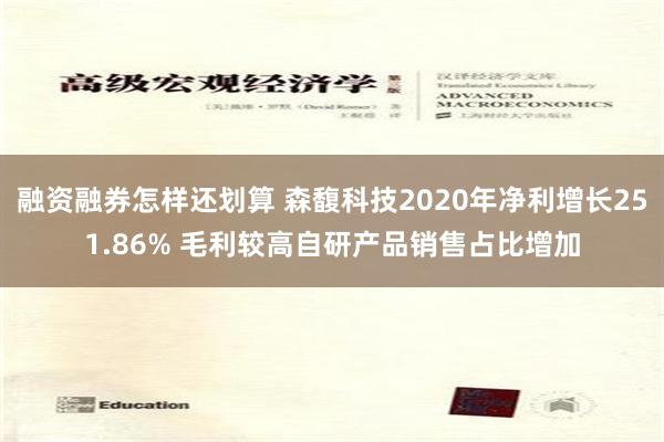 融资融券怎样还划算 森馥科技2020年净利增长251.86% 毛利较高自研产品销售占比增加