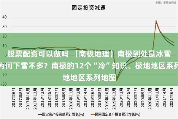 股票配资可以做吗 【南极地理】南极到处是冰雪，但为何下雪不多？南极的12个“冷”知识、极地地区系列地图