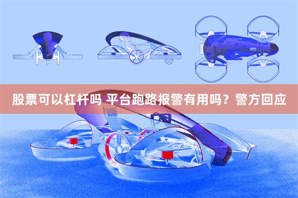 股票可以杠杆吗 平台跑路报警有用吗?警方回应