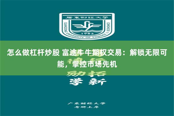 怎么做杠杆炒股 富途牛牛期权交易：解锁无限可能，掌控市场先机