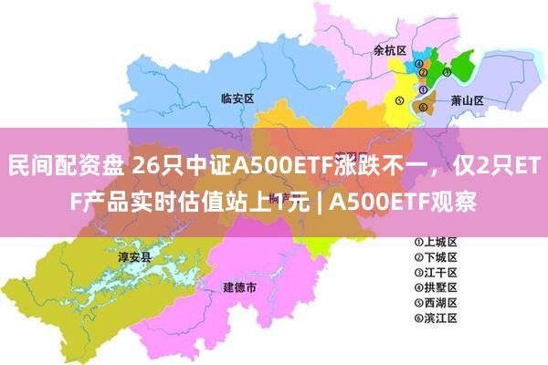 民间配资盘 26只中证A500ETF涨跌不一，仅2只ETF产品实时估值站上1元 | A500ETF观察