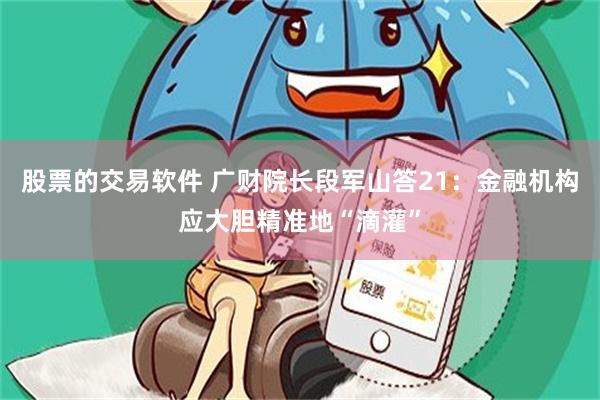 股票的交易软件 广财院长段军山答21：金融机构应大胆精准地“滴灌”
