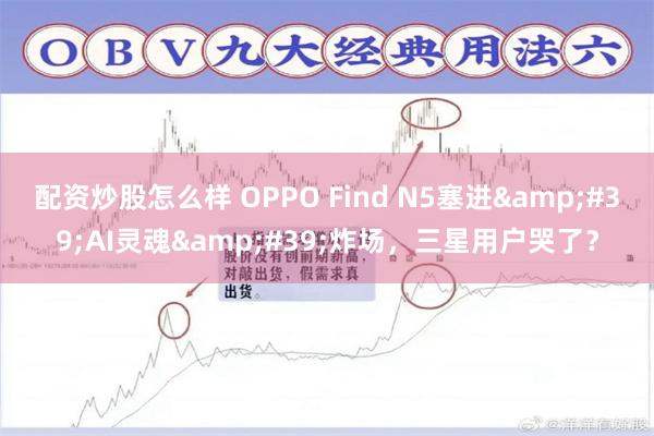 配资炒股怎么样 OPPO Find N5塞进&#39;AI灵魂&#39;炸场，三星用户哭了？