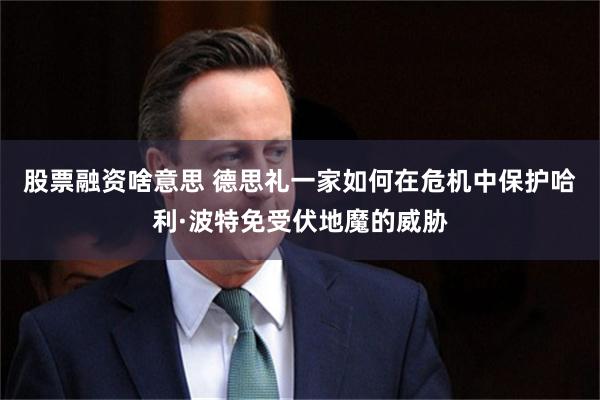 股票融资啥意思 德思礼一家如何在危机中保护哈利·波特免受伏地魔的威胁