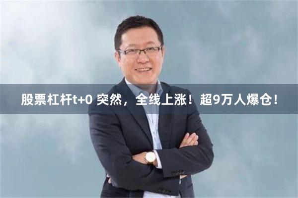 股票杠杆t+0 突然，全线上涨！超9万人爆仓！