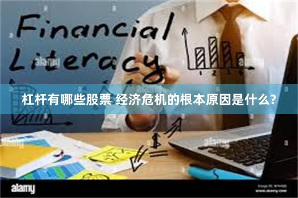 杠杆有哪些股票 经济危机的根本原因是什么?