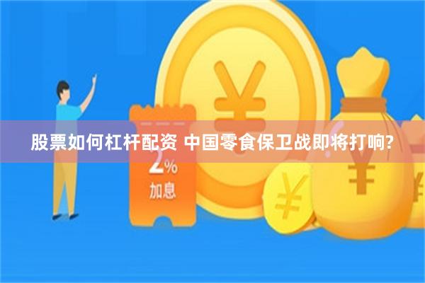 股票如何杠杆配资 中国零食保卫战即将打响?