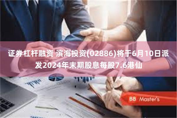 证券杠杆融资 滨海投资(02886)将于6月10日派发2024年末期股息每股7.6港仙