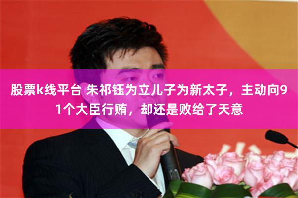 股票k线平台 朱祁钰为立儿子为新太子，主动向91个大臣行贿，却还是败给了天意