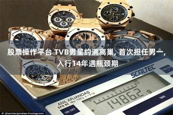 股票操作平台 TVB男星约满离巢, 首次担任男一, 入行14年遇瓶颈期