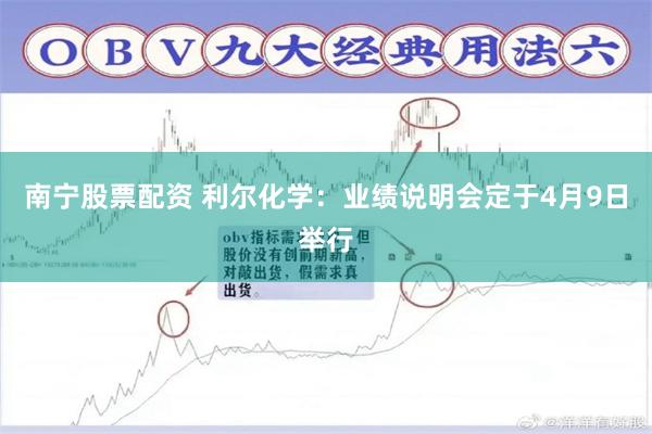 南宁股票配资 利尔化学：业绩说明会定于4月9日举行