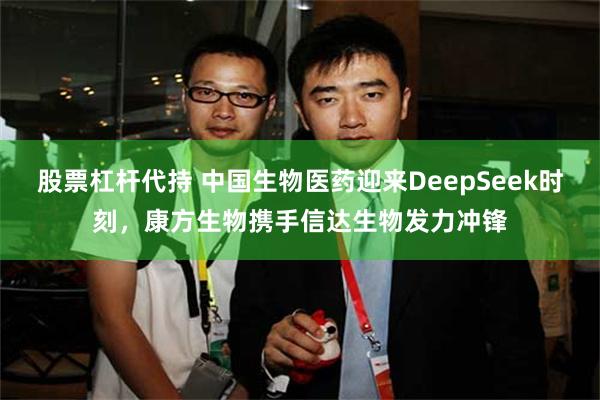 股票杠杆代持 中国生物医药迎来DeepSeek时刻，康方生物携手信达生物发力冲锋