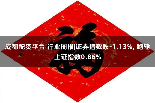 成都配资平台 行业周报|证券指数跌-1.13%, 跑输上证指数0.86%