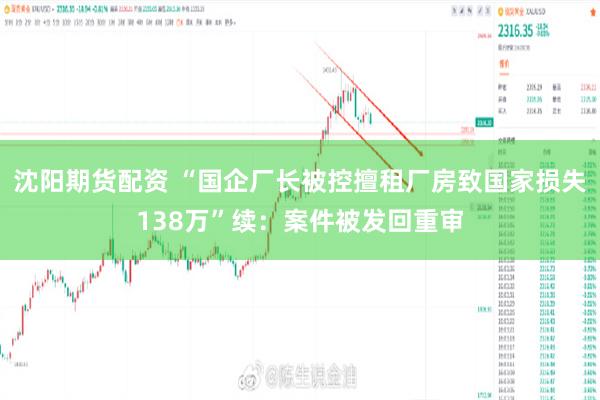 沈阳期货配资 “国企厂长被控擅租厂房致国家损失138万”续：案件被发回重审