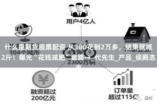 什么是期货股票配资 从380花到2万多，结果就减2斤！曝光“花钱减肥”套路→_代先生_产品_侯殿志