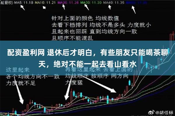 配资盈利网 退休后才明白，有些朋友只能喝茶聊天，绝对不能一起去看山看水