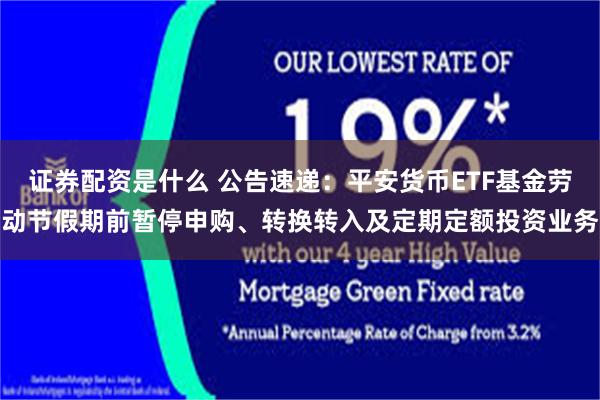 证券配资是什么 公告速递：平安货币ETF基金劳动节假期前暂停申购、转换转入及定期定额投资业务