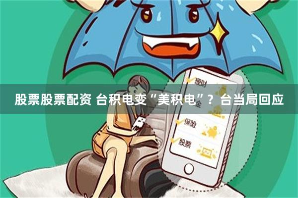 股票股票配资 台积电变“美积电”？台当局回应