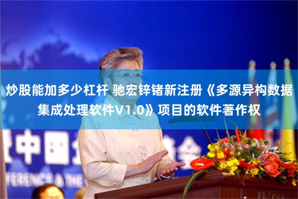 炒股能加多少杠杆 驰宏锌锗新注册《多源异构数据集成处理软件V1.0》项目的软件著作权