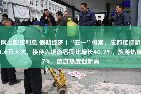 网上配资利息 假期经济丨“五一”假期，成都接待游客1551.6万人次，接待入境游客同比增长40.7%，旅游热度创新高
