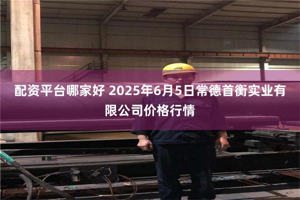 配资平台哪家好 2025年6月5日常德首衡实业有限公司价格行情