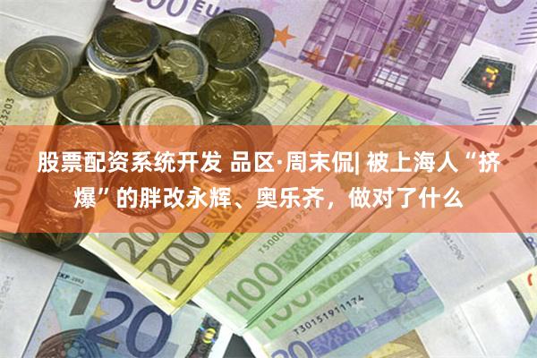 股票配资系统开发 品区·周末侃| 被上海人“挤爆”的胖改永辉、奥乐齐，做对了什么