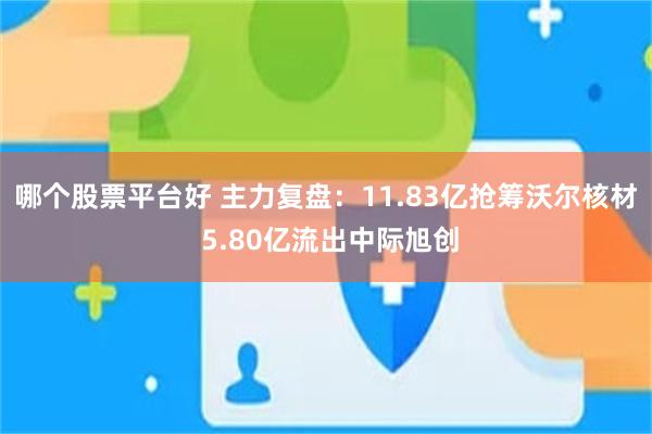 哪个股票平台好 主力复盘：11.83亿抢筹沃尔核材 5.80亿流出中际旭创