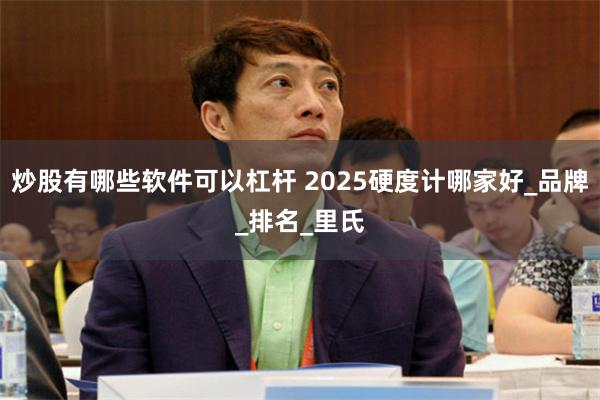 炒股有哪些软件可以杠杆 2025硬度计哪家好_品牌_排名_里氏