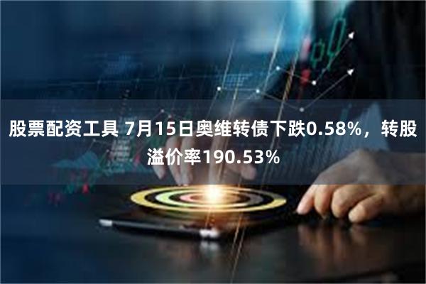 股票配资工具 7月15日奥维转债下跌0.58%，转股溢价率190.53%