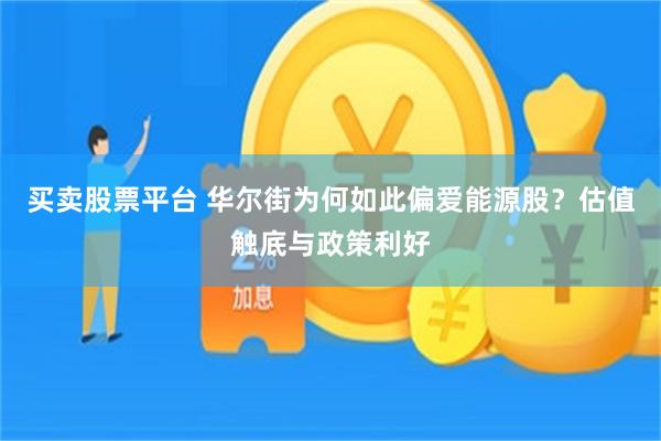 买卖股票平台 华尔街为何如此偏爱能源股？估值触底与政策利好