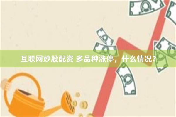 互联网炒股配资 多品种涨停，什么情况？