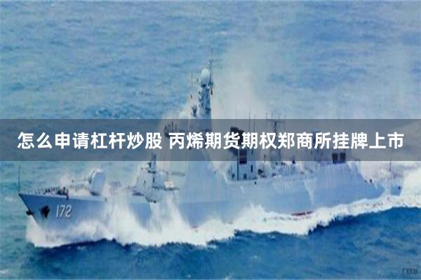 怎么申请杠杆炒股 丙烯期货期权郑商所挂牌上市