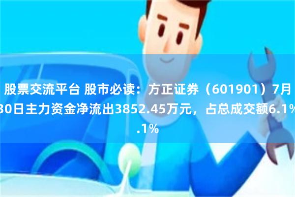 股票交流平台 股市必读：方正证券（601901）7月30日主力资金净流出3852.45万元，占总成交额6.1%