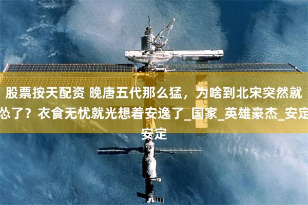 股票按天配资 晚唐五代那么猛，为啥到北宋突然就怂了？衣食无忧就光想着安逸了_国家_英雄豪杰_安定