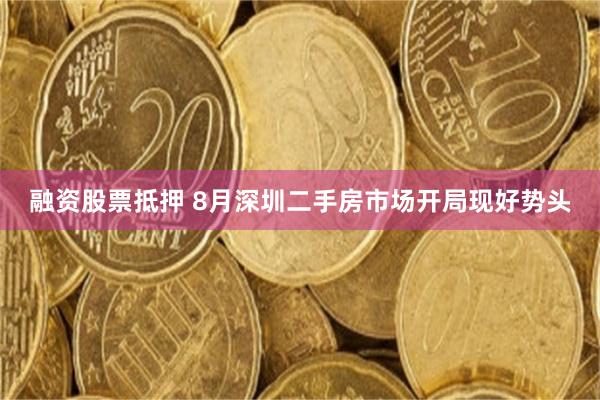 融资股票抵押 8月深圳二手房市场开局现好势头