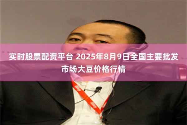 实时股票配资平台 2025年8月9日全国主要批发市场大豆价格行情