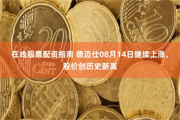在线股票配资指南 德迈仕08月14日继续上涨，股价创历史新高