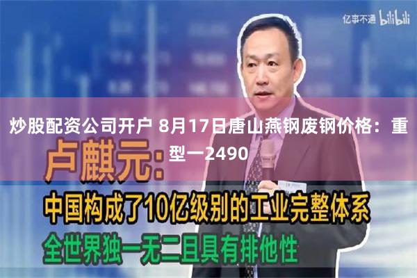 炒股配资公司开户 8月17日唐山燕钢废钢价格：重型一2490